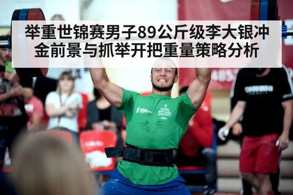 举重世锦赛男子89公斤级李大银冲金前景与抓举开把重量策略分析 | kaiyun