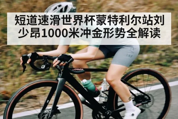 短道速滑世界杯蒙特利尔站刘少昂1000米冲金形势全解读 | kaiyun