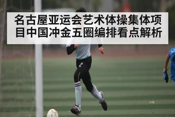 名古屋亚运会艺术体操集体项目中国冲金五圈编排看点解析 | kaiyun