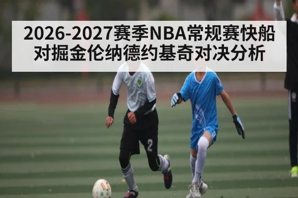2026-2027赛季NBA常规赛快船对掘金伦纳德约基奇对决分析 | kaiyun