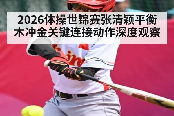2026体操世锦赛张清颖平衡木冲金关键连接动作深度观察 | kaiyun
