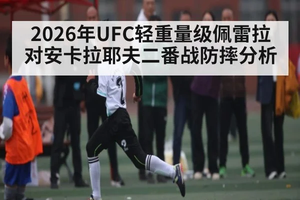 2026年UFC轻重量级佩雷拉对安卡拉耶夫二番战防摔分析 | kaiyun
