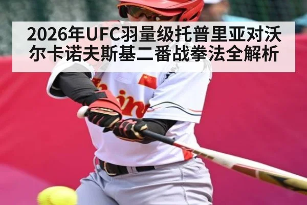 2026年UFC羽量级托普里亚对沃尔卡诺夫斯基二番战拳法全解析 | kaiyun