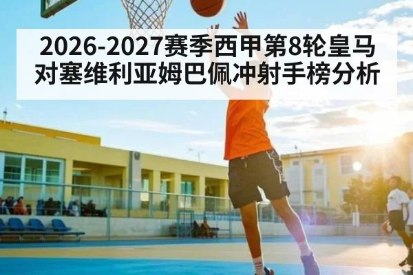 2026-2027赛季西甲第8轮皇马对塞维利亚姆巴佩冲射手榜分析 | kaiyun
