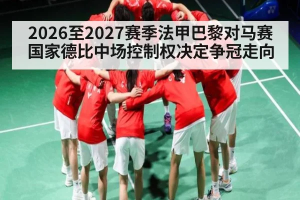 2026至2027赛季法甲巴黎对马赛国家德比中场控制权决定争冠走向 - kaiyun
